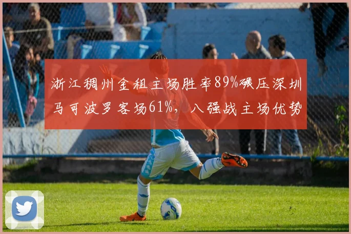 浙江稠州金租主场胜率89%碾压深圳马可波罗客场61%，八强战主场优势决定走向