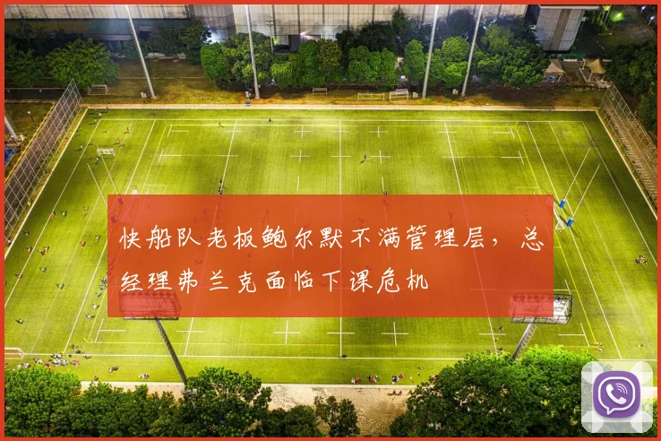 快船队老板鲍尔默不满管理层，总经理弗兰克面临下课危机