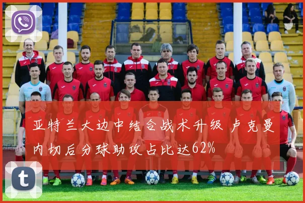 亚特兰大边中结合战术升级 卢克曼内切后分球助攻占比达62%
